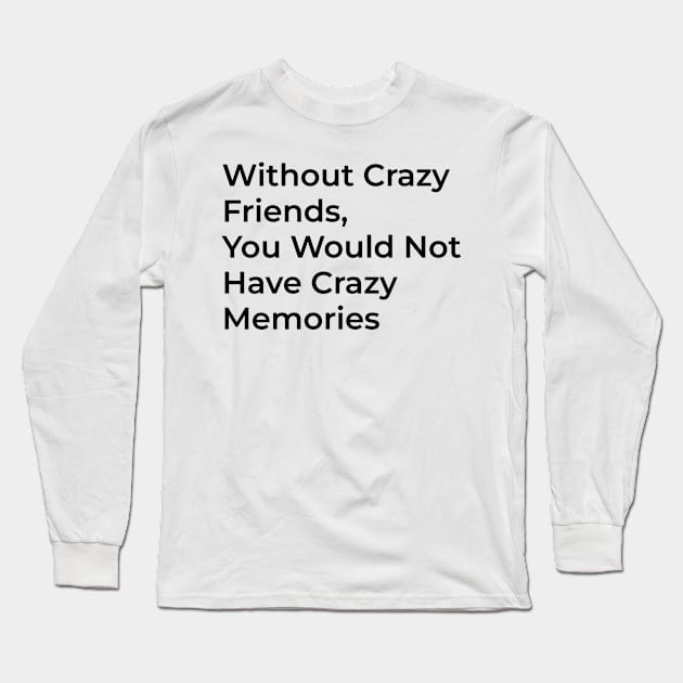 With out crazy friends you don't have crazy memeories Long Sleeve T-Shirt by CHARMTEES